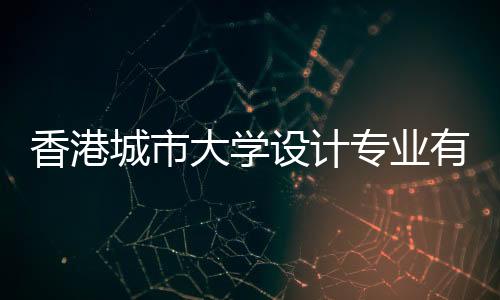 香港城市大学设计专业有哪些?